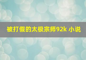 被打假的太极宗师92k 小说